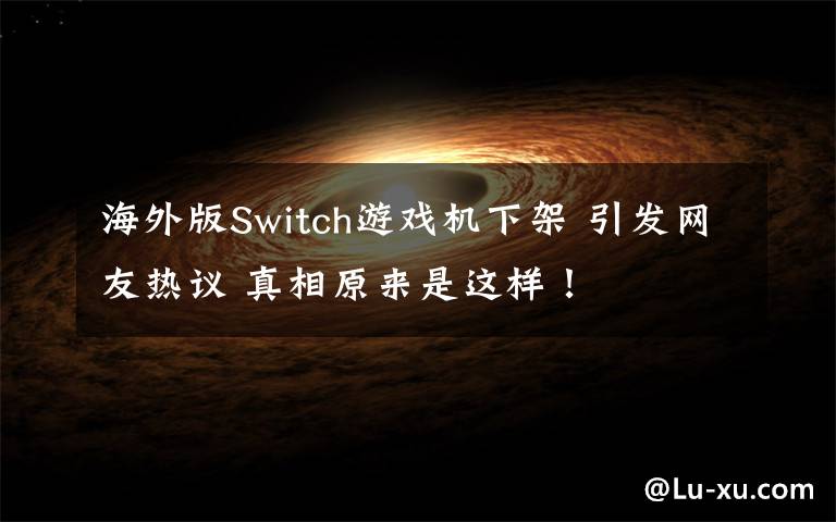 海外版Switch游戲機下架 引發(fā)網(wǎng)友熱議 真相原來是這樣！