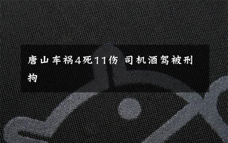 唐山車禍4死11傷 司機酒駕被刑拘