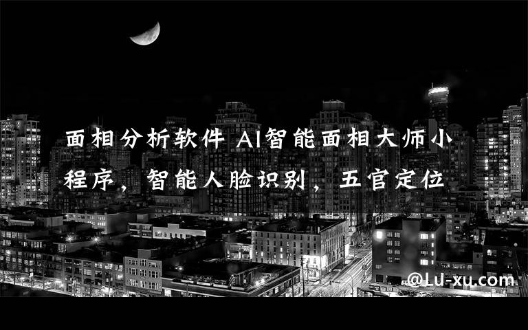 面相分析軟件 AI智能面相大師小程序，智能人臉識別，五官定位算命。