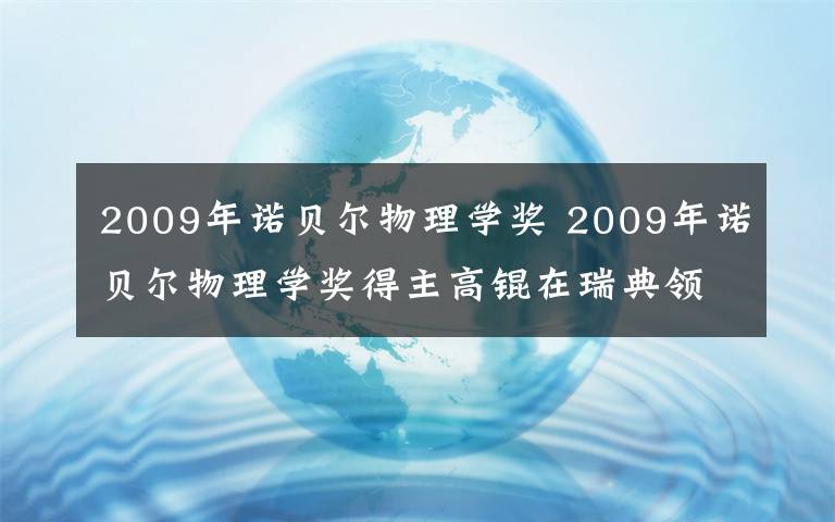 2009年諾貝爾物理學(xué)獎(jiǎng) 2009年諾貝爾物理學(xué)獎(jiǎng)得主高錕在瑞典領(lǐng)獎(jiǎng)