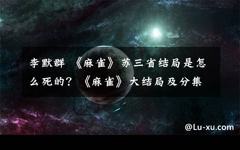 李默群 《麻雀》蘇三省結(jié)局是怎么死的？《麻雀》大結(jié)局及分集劇情