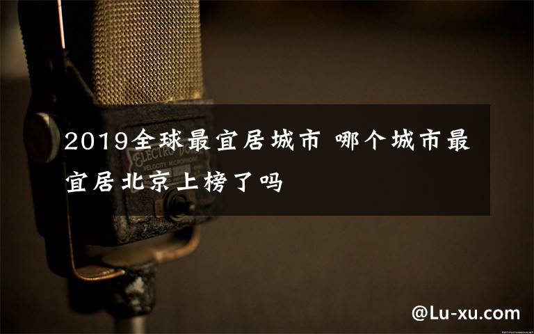 2019全球最宜居城市 哪個(gè)城市最宜居北京上榜了嗎
