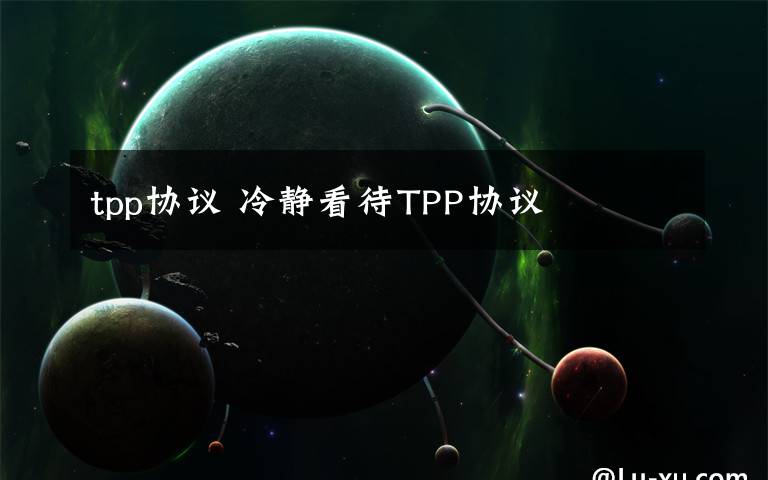 tpp協(xié)議 冷靜看待TPP協(xié)議