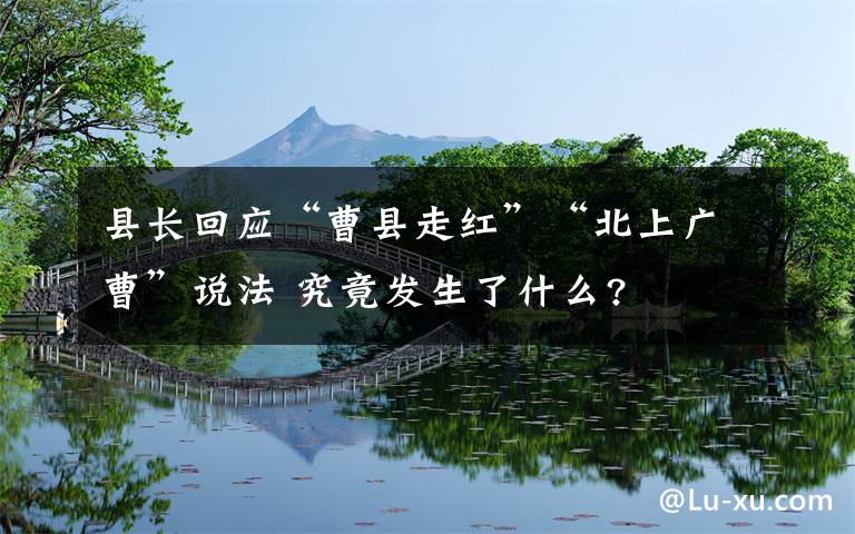 縣長(zhǎng)回應(yīng)“曹縣走紅”“北上廣曹”說(shuō)法 究竟發(fā)生了什么?