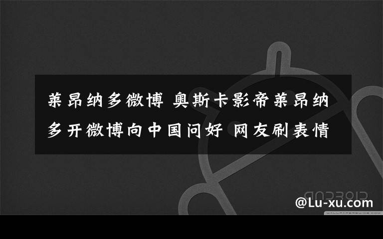 萊昂納多微博 奧斯卡影帝萊昂納多開微博向中國問好 網(wǎng)友刷表情包歡迎