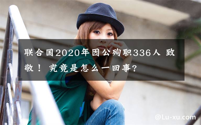 聯(lián)合國2020年因公殉職336人 致敬！ 究竟是怎么一回事?