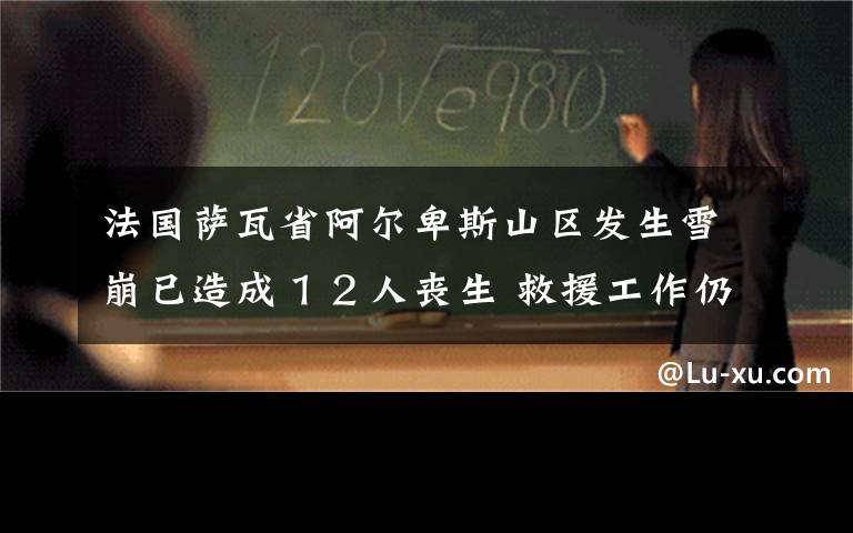 法國薩瓦省阿爾卑斯山區(qū)發(fā)生雪崩已造成１２人喪生 救援工作仍在進(jìn)行中 究竟是怎么一回事?