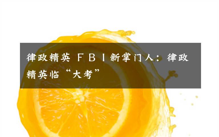 律政精英 ＦＢＩ新掌門人：律政精英臨“大考”