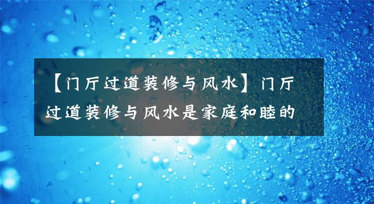 【門(mén)廳過(guò)道裝修與風(fēng)水】門(mén)廳過(guò)道裝修與風(fēng)水是家庭和睦的潤(rùn)滑劑