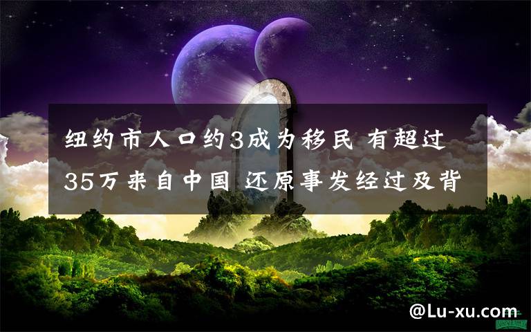 紐約市人口約3成為移民 有超過35萬來自中國 還原事發(fā)經(jīng)過及背后真相！