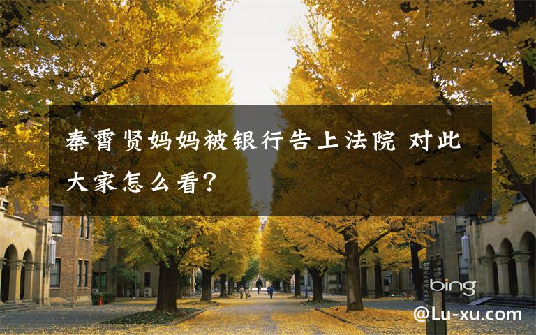 秦霄賢媽媽被銀行告上法院 對(duì)此大家怎么看？