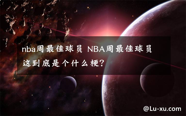 nba周最佳球員 NBA周最佳球員 這到底是個(gè)什么梗？