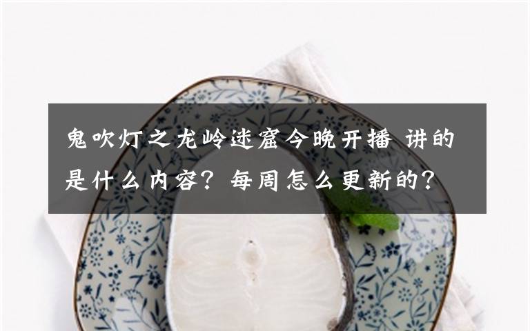 鬼吹燈之龍嶺迷窟今晚開播 講的是什么內(nèi)容？每周怎么更新的？