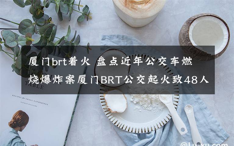 廈門brt著火 盤點(diǎn)近年公交車燃燒爆炸案廈門BRT公交起火致48人死