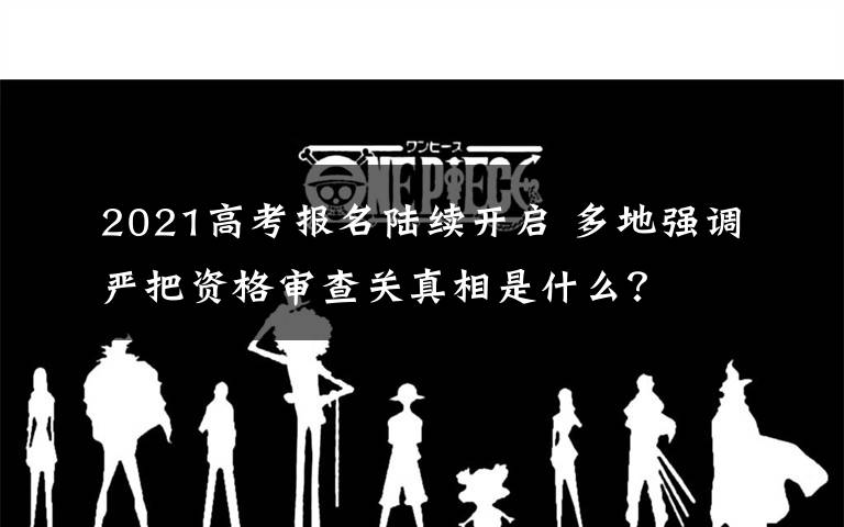 2021高考報名陸續(xù)開啟 多地強調(diào)嚴把資格審查關(guān)真相是什么？