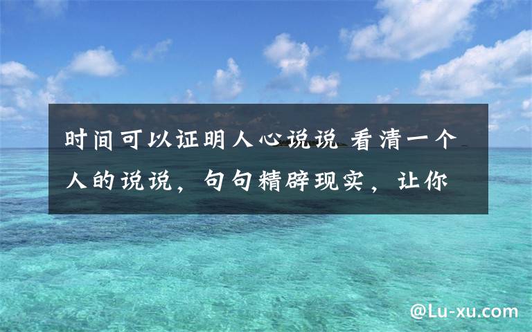 時(shí)間可以證明人心說(shuō)說(shuō) 看清一個(gè)人的說(shuō)說(shuō)，句句精辟現(xiàn)實(shí)，讓你明白人心叵測(cè)！