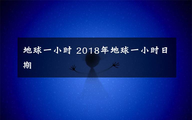 地球一小時(shí) 2018年地球一小時(shí)日期