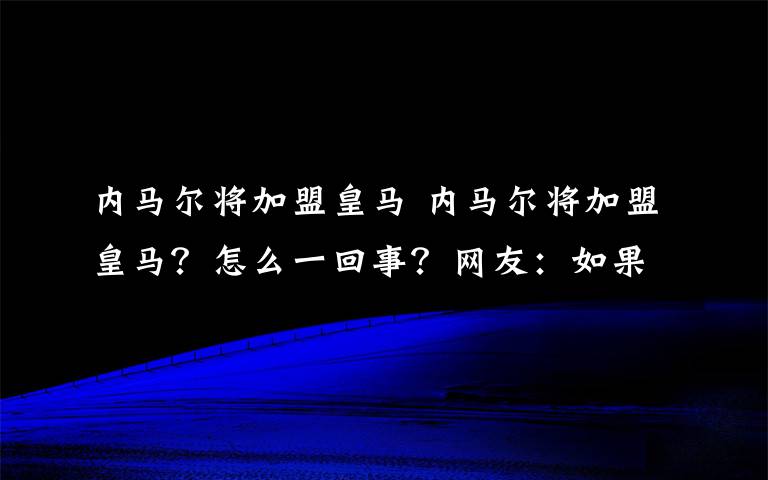 內(nèi)馬爾將加盟皇馬 內(nèi)馬爾將加盟皇馬？怎么一回事？網(wǎng)友：如果去了真的是內(nèi)馬爾一生黑