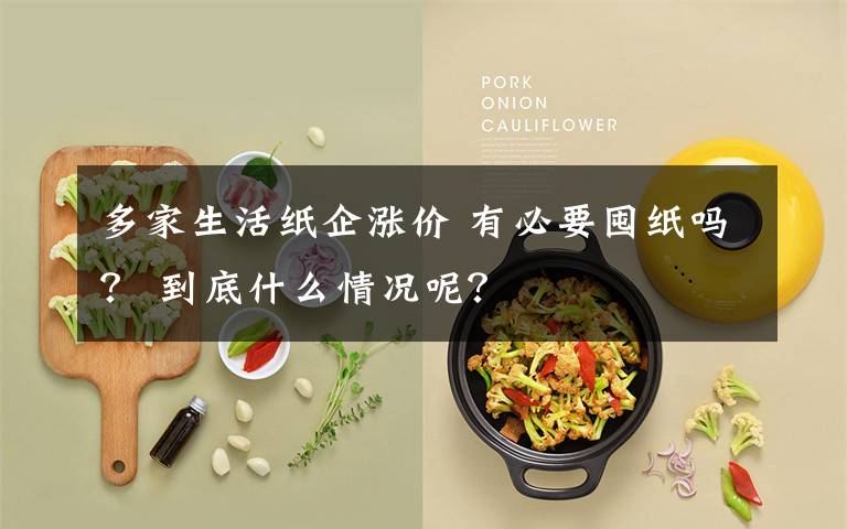 多家生活紙企漲價 有必要囤紙嗎？ 到底什么情況呢？