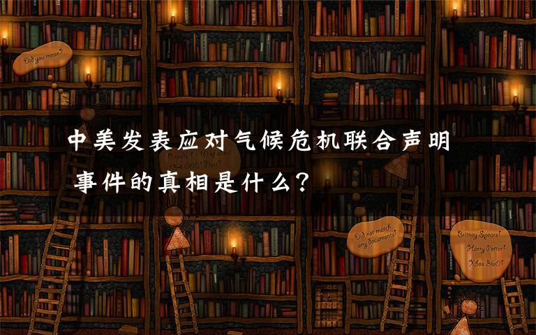 中美發(fā)表應(yīng)對(duì)氣候危機(jī)聯(lián)合聲明 事件的真相是什么？