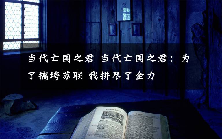 當(dāng)代亡國之君 當(dāng)代亡國之君：為了搞垮蘇聯(lián) 我拼盡了全力