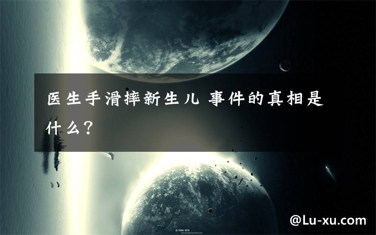 醫(yī)生手滑摔新生兒 事件的真相是什么？