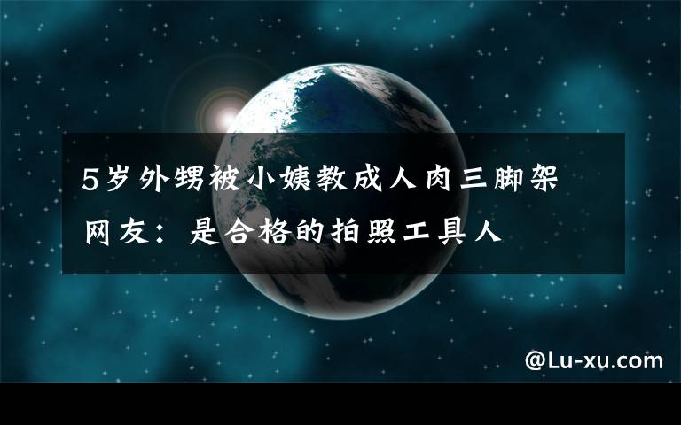 5歲外甥被小姨教成人肉三腳架 網(wǎng)友：是合格的拍照工具人