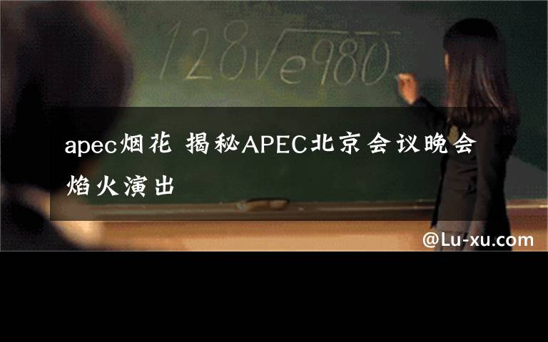 apec煙花 揭秘APEC北京會(huì)議晚會(huì)焰火演出