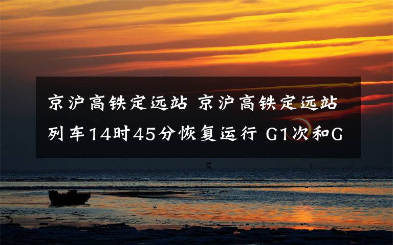 京滬高鐵定遠站 京滬高鐵定遠站列車14時45分恢復(fù)運行 G1次和G14次順利通過