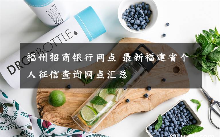 福州招商銀行網(wǎng)點(diǎn) 最新福建省個(gè)人征信查詢網(wǎng)點(diǎn)匯總