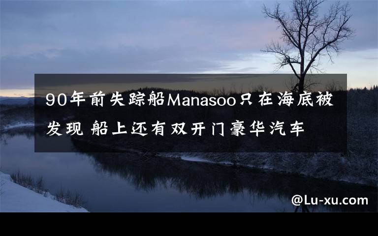 90年前失蹤船Manasoo只在海底被發(fā)現(xiàn) 船上還有雙開門豪華汽車