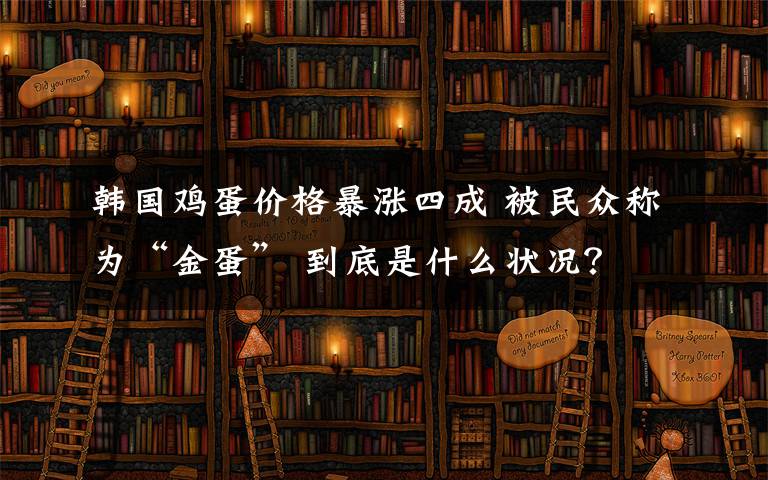 韓國雞蛋價(jià)格暴漲四成 被民眾稱為“金蛋” 到底是什么狀況？