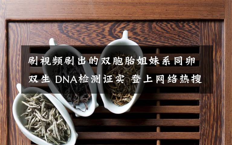 刷視頻刷出的雙胞胎姐妹系同卵雙生 DNA檢測證實 登上網(wǎng)絡(luò)熱搜了！