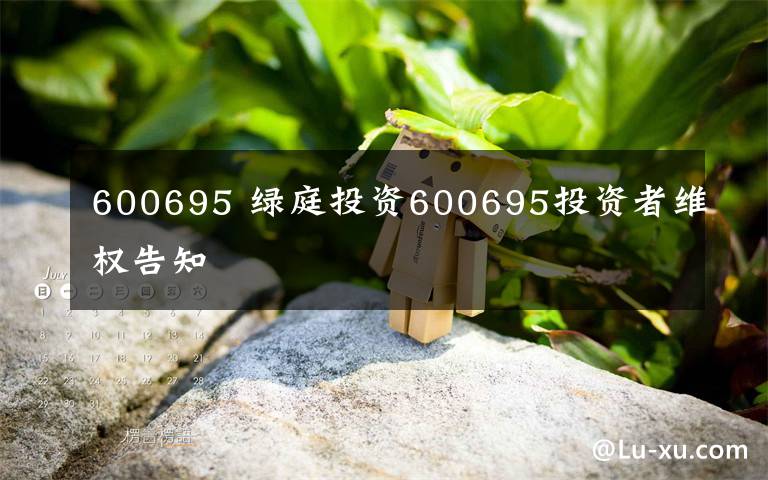 600695 綠庭投資600695投資者維權(quán)告知