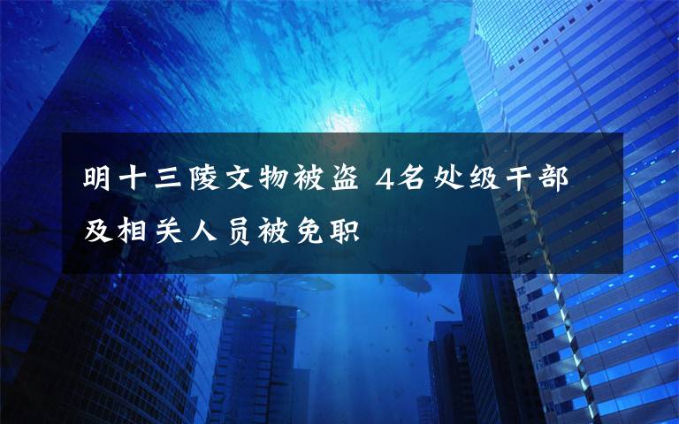 明十三陵文物被盜 4名處級(jí)干部及相關(guān)人員被免職