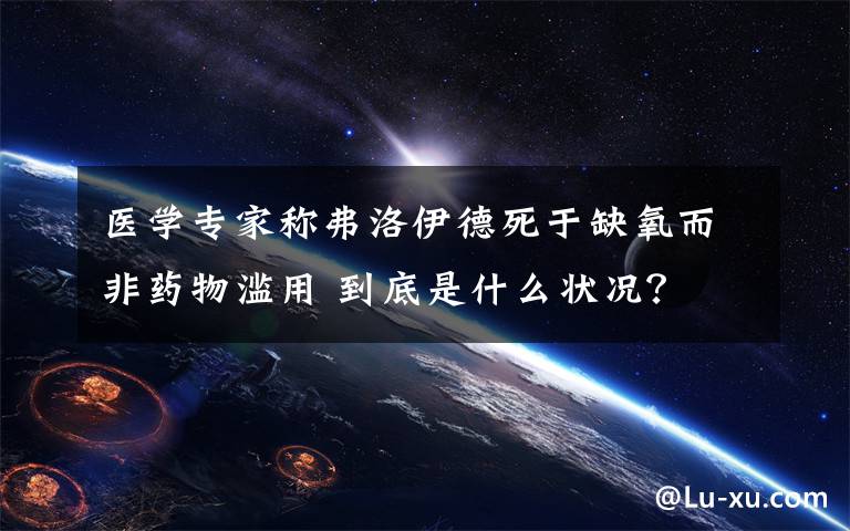 醫(yī)學(xué)專家稱弗洛伊德死于缺氧而非藥物濫用 到底是什么狀況？