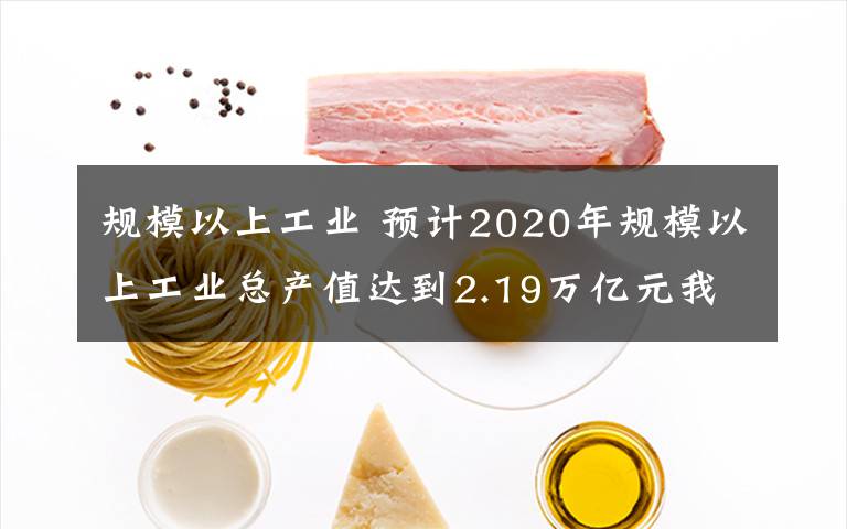 規(guī)模以上工業(yè) 預(yù)計2020年規(guī)模以上工業(yè)總產(chǎn)值達到2.19萬億元我市工業(yè)由高增長向高質(zhì)量增長轉(zhuǎn)變