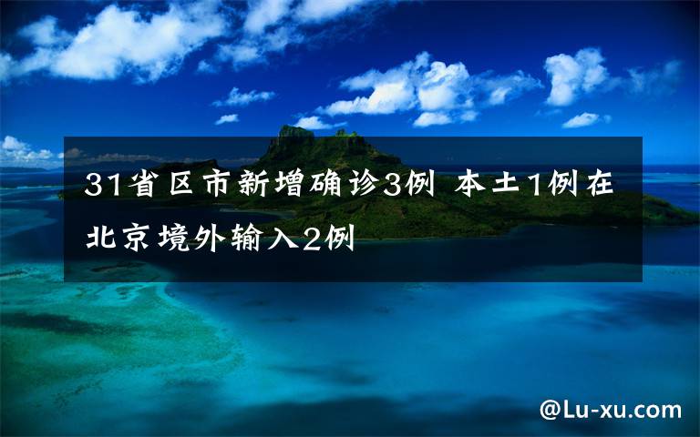 31省區(qū)市新增確診3例 本土1例在北京境外輸入2例