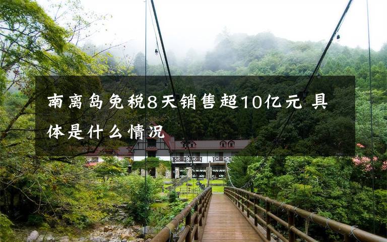 南離島免稅8天銷售超10億元 具體是什么情況