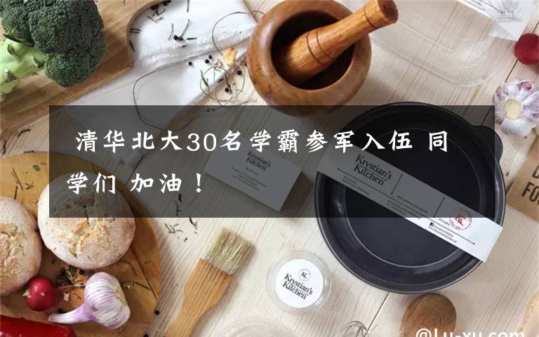  清華北大30名學(xué)霸參軍入伍 同學(xué)們 加油！