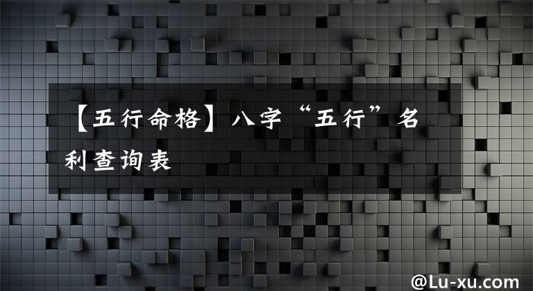 【五行命格】八字“五行”名利查詢表