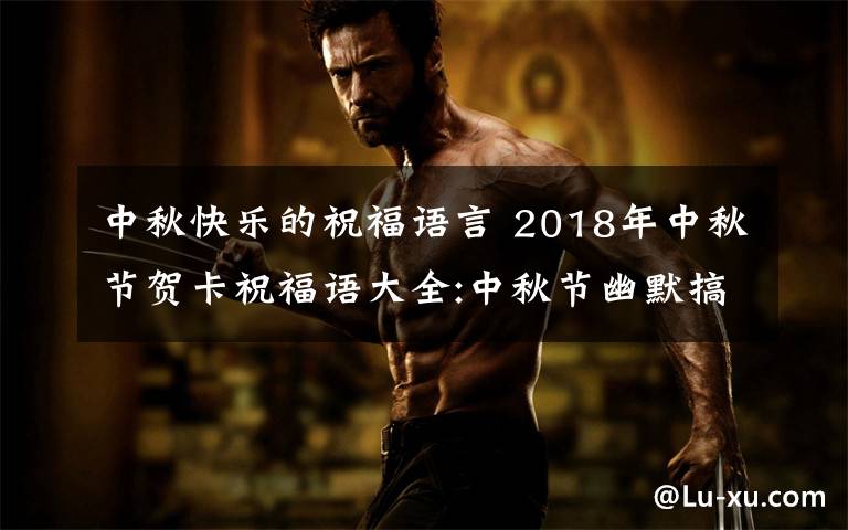 中秋快樂的祝福語言 2018年中秋節(jié)賀卡祝福語大全:中秋節(jié)幽默搞笑賀詞及中秋微信祝福語