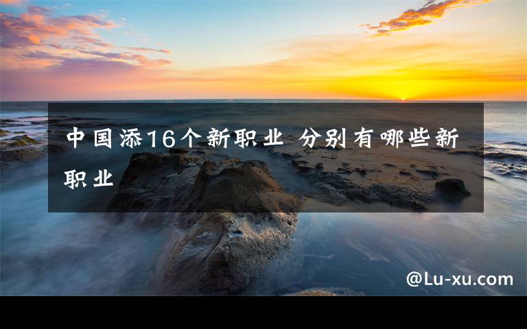 中國添16個新職業(yè) 分別有哪些新職業(yè)