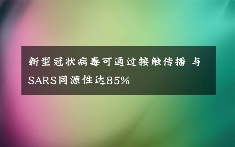 新型冠狀病毒可通過接觸傳播 與SARS同源性達(dá)85%