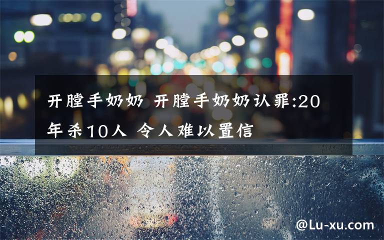 開膛手奶奶 開膛手奶奶認罪:20年殺10人 令人難以置信