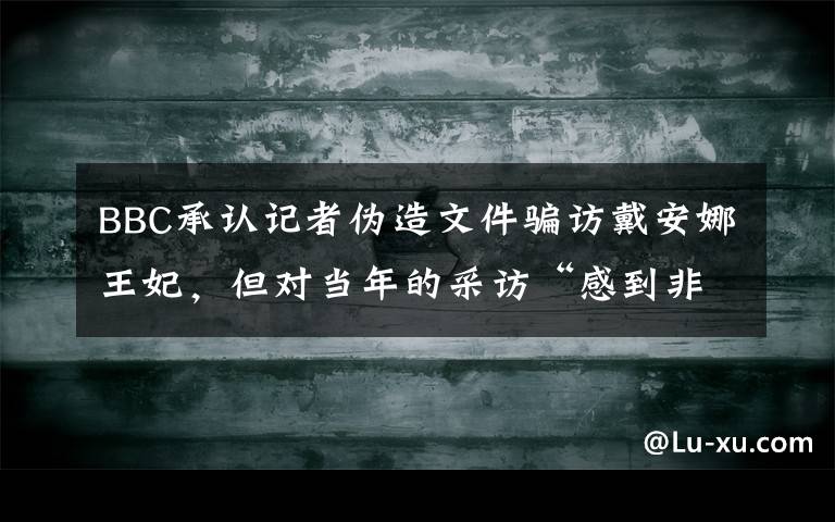 BBC承認(rèn)記者偽造文件騙訪戴安娜王妃，但對當(dāng)年的采訪“感到非常自豪” 真相原來是這樣！