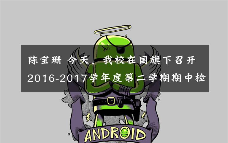 陳寶珊 今天，我校在國旗下召開2016-2017學年度第二學期期中檢測表彰。