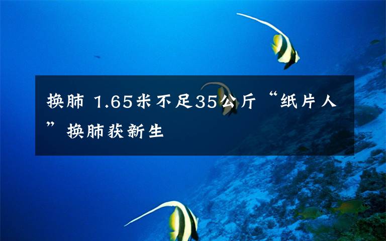 換肺 1.65米不足35公斤“紙片人”換肺獲新生