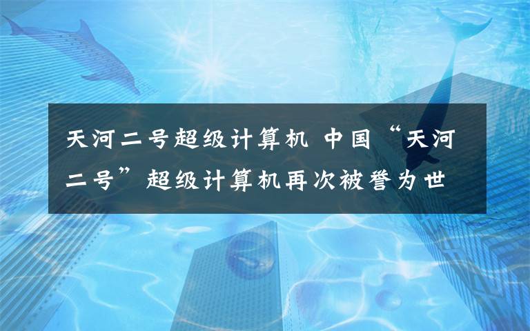 天河二號超級計算機 中國“天河二號”超級計算機再次被譽為世界最強