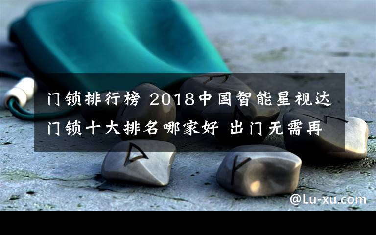 門鎖排行榜 2018中國智能星視達(dá)門鎖十大排名哪家好 出門無需再帶鑰匙